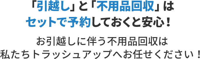 「引越し」と「不用品回収」はセットで予約しておくと安心!