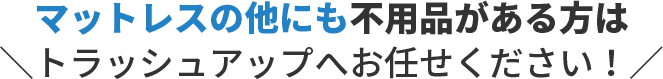 マットレスの他にも不用品がある方は