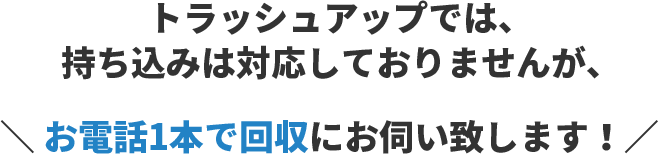お電話1本で回収にお伺い致します!