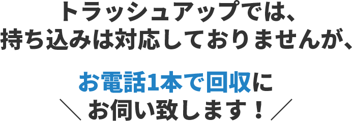 お電話1本で回収にお伺い致します!