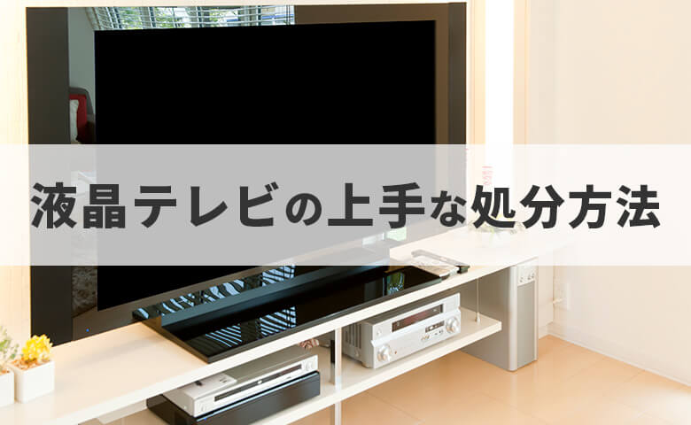 液晶テレビの処分は簡単！？賢く捨てる液晶テレビの処分方法